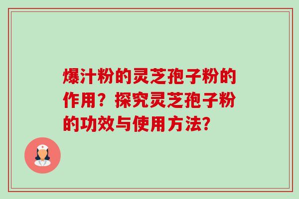爆汁粉的灵芝孢子粉的作用？探究灵芝孢子粉的功效与使用方法？