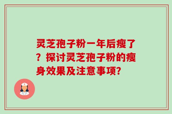 灵芝孢子粉一年后瘦了?探讨灵芝孢子粉的瘦身效果及注意事项? 灵芝孢子粉一年后瘦了?探讨灵芝孢子粉的瘦身效果及注意事项?
