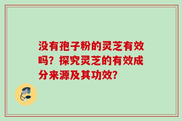 没有孢子粉的灵芝有效吗?探究灵芝的有效成分来源及其功效? 没有孢子粉的灵芝有效吗?探究灵芝的有效成分来源及其功效?