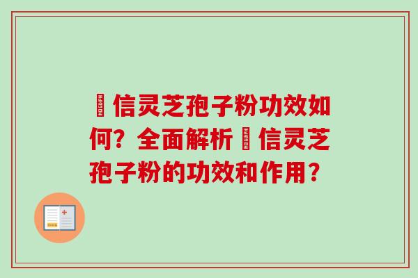 瑧信灵芝孢子粉功效如何?全面解析瑧信灵芝孢子粉的功效和作用? 瑧信灵芝孢子粉功效如何?全面解析瑧信灵芝孢子粉的功效和作用?