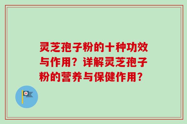 灵芝孢子粉的十种功效与作用？详解灵芝孢子粉的营养与保健作用？