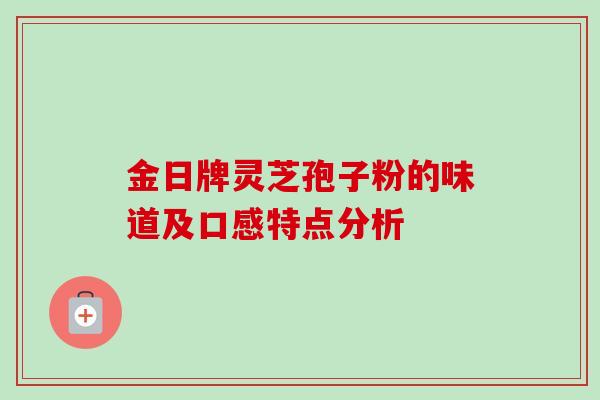 金日牌灵芝孢子粉的味道及口感特点分析