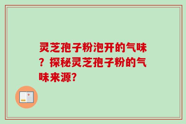 灵芝孢子粉泡开的气味？探秘灵芝孢子粉的气味来源？
