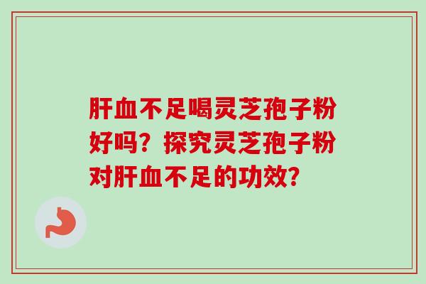 不足喝灵芝孢子粉好吗?探究灵芝孢子粉对不足的功效? 不足喝灵芝孢子粉好吗?探究灵芝孢子粉对不足的功效?