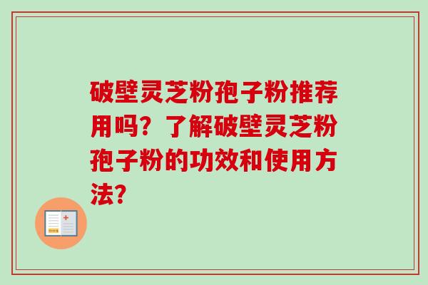 破壁灵芝粉孢子粉推荐用吗？了解破壁灵芝粉孢子粉的功效和使用方法？