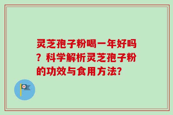 灵芝孢子粉喝一年好吗?科学解析灵芝孢子粉的功效与食用方法? 灵芝孢子粉喝一年好吗?科学解析灵芝孢子粉的功效与食用方法?