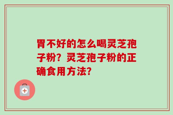 胃不好的怎么喝灵芝孢子粉？灵芝孢子粉的正确食用方法？