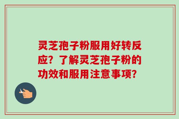 灵芝孢子粉服用好转反应?了解灵芝孢子粉的功效和服用注意事项? 灵芝孢子粉服用好转反应?了解灵芝孢子粉的功效和服用注意事项?