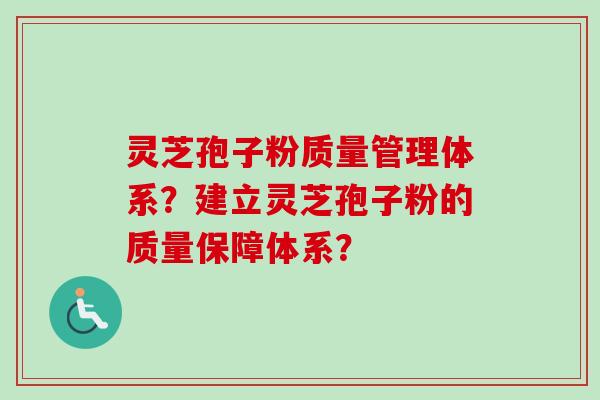 灵芝孢子粉质量管理体系？建立灵芝孢子粉的质量保障体系？