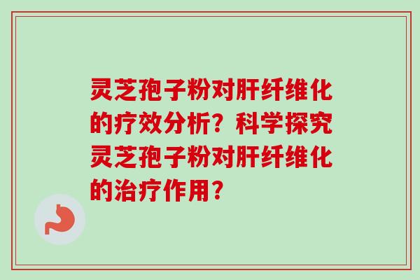 灵芝孢子粉对纤维化的疗效分析？科学探究灵芝孢子粉对纤维化的作用？
