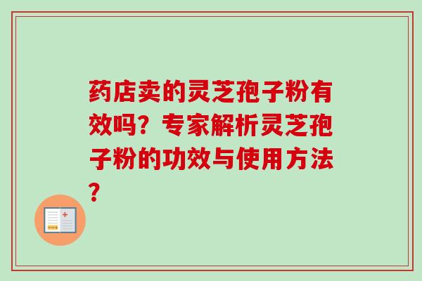 药店卖的灵芝孢子粉有效吗?专家解析灵芝孢子粉的功效与使用方法? 药店卖的灵芝孢子粉有效吗?专家解析灵芝孢子粉的功效与使用方法?