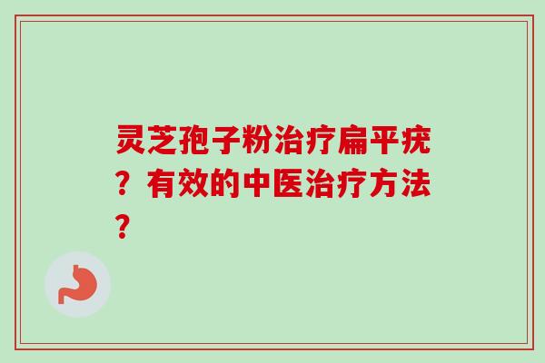 灵芝孢子粉扁平疣？有效的中医方法？
