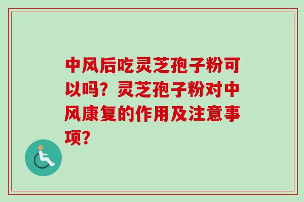 中风后吃灵芝孢子粉可以吗?灵芝孢子粉对中风康复的作用及注意事项? 中风后吃灵芝孢子粉可以吗?灵芝孢子粉对中风康复的作用及注意事项?