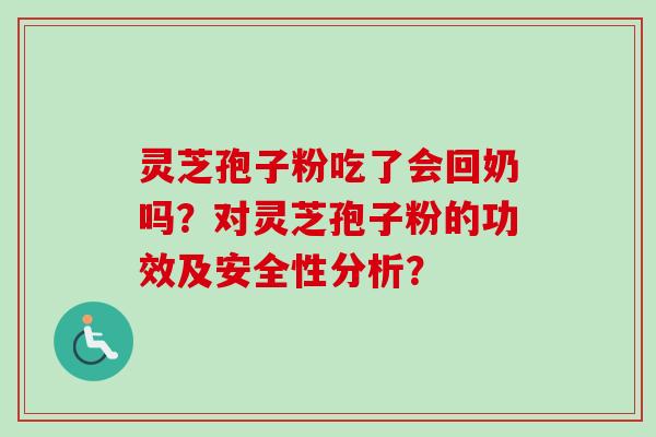 灵芝孢子粉吃了会回奶吗？对灵芝孢子粉的功效及安全性分析？