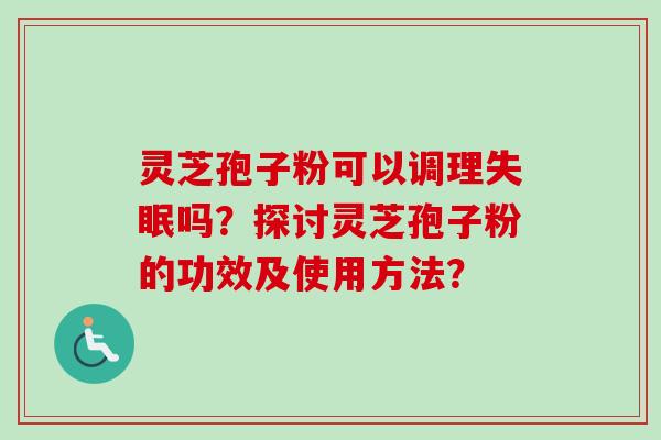 灵芝孢子粉可以调理吗？探讨灵芝孢子粉的功效及使用方法？