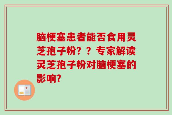 脑梗塞患者能否食用灵芝孢子粉？？专家解读灵芝孢子粉对脑梗塞的影响？