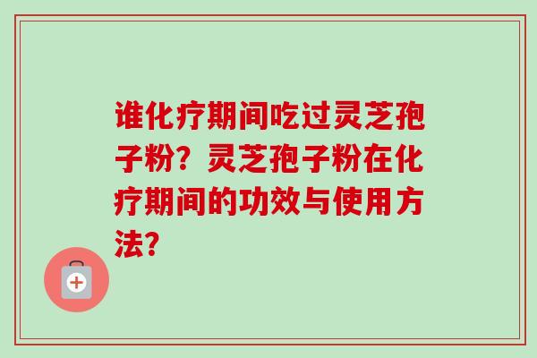 谁期间吃过灵芝孢子粉？灵芝孢子粉在期间的功效与使用方法？