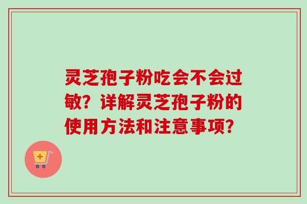 灵芝孢子粉吃会不会？详解灵芝孢子粉的使用方法和注意事项？