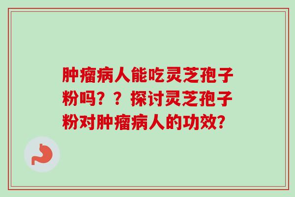 人能吃灵芝孢子粉吗？？探讨灵芝孢子粉对人的功效？
