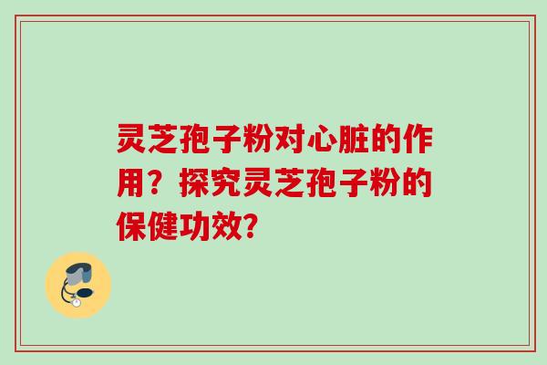 灵芝孢子粉对的作用?探究灵芝孢子粉的保健功效? 灵芝孢子粉对的作用?探究灵芝孢子粉的保健功效?