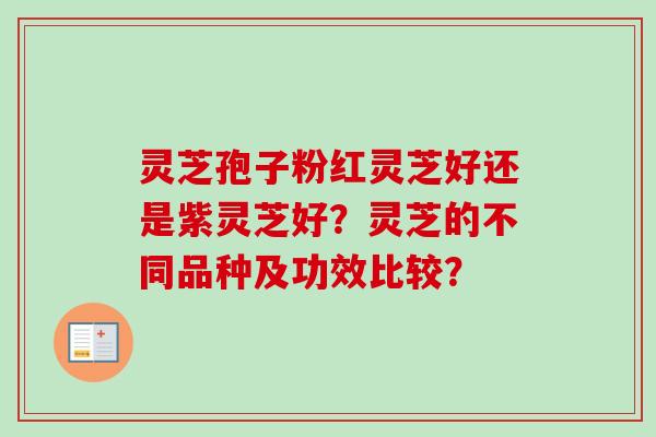 灵芝孢子粉红灵芝好还是紫灵芝好?灵芝的不同品种及功效比较? 灵芝孢子粉红灵芝好还是紫灵芝好?灵芝的不同品种及功效比较?