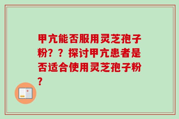 甲亢能否服用灵芝孢子粉??探讨甲亢患者是否适合使用灵芝孢子粉? 甲亢能否服用灵芝孢子粉??探讨甲亢患者是否适合使用灵芝孢子粉?