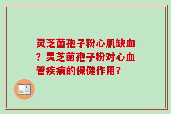 灵芝菌孢子粉心肌缺？灵芝菌孢子粉对心的保健作用？