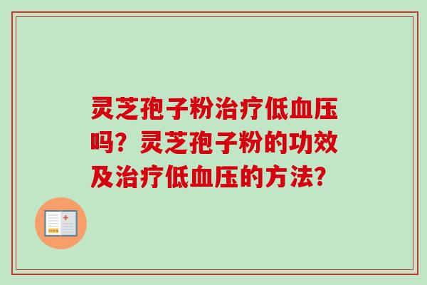 灵芝孢子粉低吗?灵芝孢子粉的功效及低的方法? 灵芝孢子粉低吗?灵芝孢子粉的功效及低的方法?