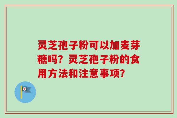 灵芝孢子粉可以加麦芽糖吗？灵芝孢子粉的食用方法和注意事项？
