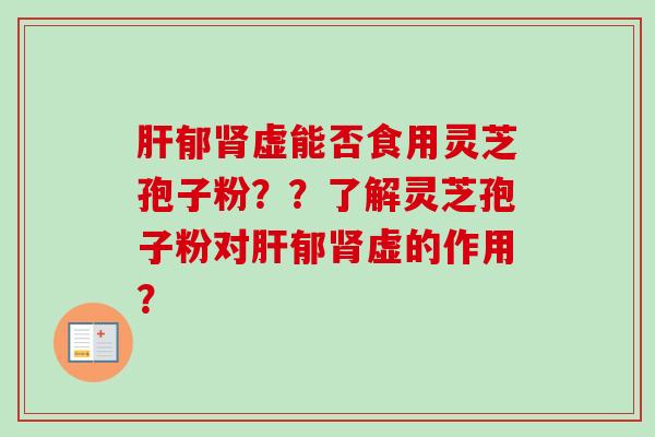 郁虚能否食用灵芝孢子粉？？了解灵芝孢子粉对郁虚的作用？