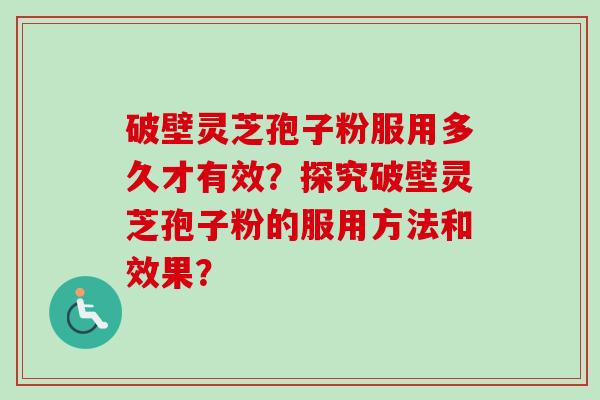 破壁灵芝孢子粉服用多久才有效？探究破壁灵芝孢子粉的服用方法和效果？