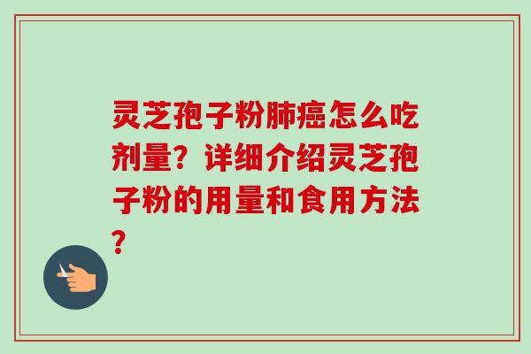 灵芝孢子粉怎么吃剂量?详细介绍灵芝孢子粉的用量和食用方法? 灵芝孢子粉怎么吃剂量?详细介绍灵芝孢子粉的用量和食用方法?