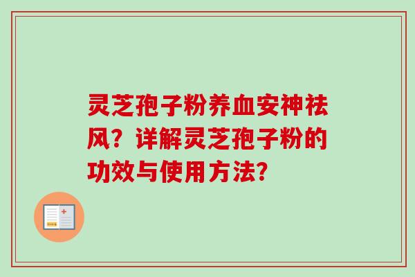 灵芝孢子粉安神祛风？详解灵芝孢子粉的功效与使用方法？