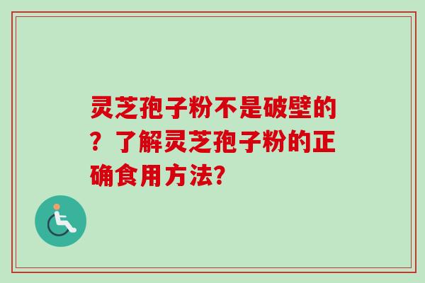 灵芝孢子粉不是破壁的？了解灵芝孢子粉的正确食用方法？