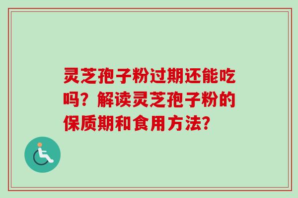 灵芝孢子粉过期还能吃吗？解读灵芝孢子粉的保质期和食用方法？