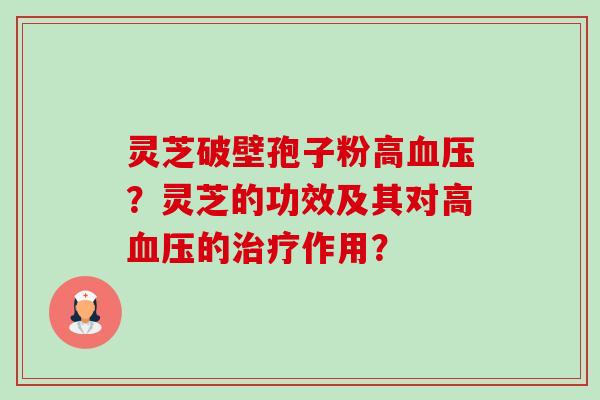 灵芝破壁孢子粉高？灵芝的功效及其对高的作用？