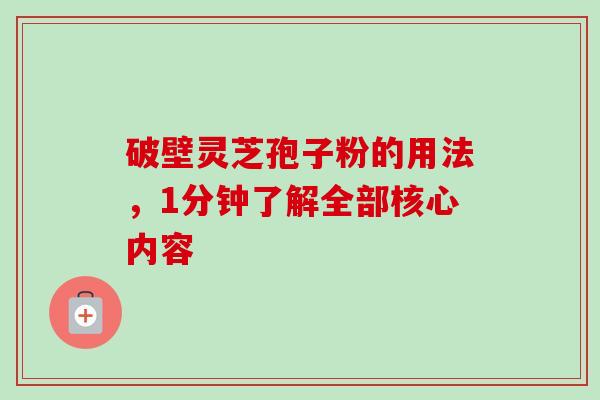 破壁灵芝孢子粉的用法，1分钟了解全部核心内容