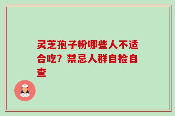 灵芝孢子粉哪些人不适合吃？禁忌人群自检自查