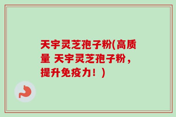 天宇灵芝孢子粉(高质量 天宇灵芝孢子粉,提升免疫力!) 天宇灵芝孢子粉(高质量 天宇灵芝孢子粉,提升免疫力!)