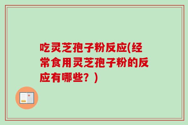 吃灵芝孢子粉反应(经常食用灵芝孢子粉的反应有哪些?) 吃灵芝孢子粉反应(经常食用灵芝孢子粉的反应有哪些?)
