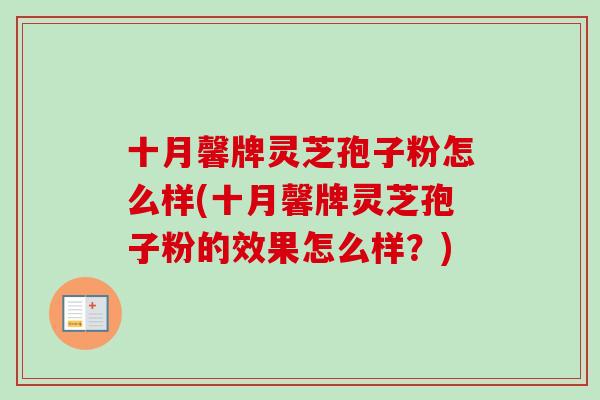 十月馨牌灵芝孢子粉怎么样(十月馨牌灵芝孢子粉的效果怎么样?) 十月馨牌灵芝孢子粉怎么样(十月馨牌灵芝孢子粉的效果怎么样?)