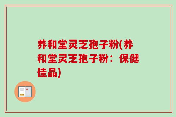 养和堂灵芝孢子粉(养和堂灵芝孢子粉:保健佳品) 养和堂灵芝孢子粉(养和堂灵芝孢子粉:保健佳品)