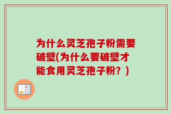 为什么灵芝孢子粉需要破壁(为什么要破壁才能食用灵芝孢子粉？)