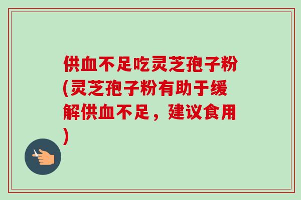 供不足吃灵芝孢子粉(灵芝孢子粉有助于缓解供不足,建议食用) 供不足吃灵芝孢子粉(灵芝孢子粉有助于缓解供不足,建议食用)
