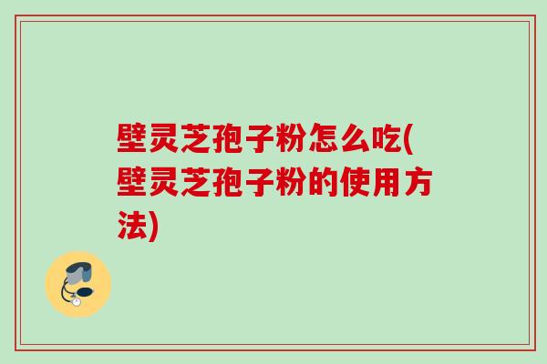 壁灵芝孢子粉怎么吃(壁灵芝孢子粉的使用方法) 壁灵芝孢子粉怎么吃(壁灵芝孢子粉的使用方法)