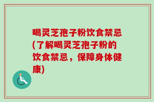 喝灵芝孢子粉饮食禁忌(了解喝灵芝孢子粉的饮食禁忌，保障身体健康)