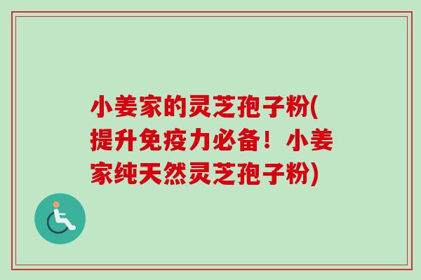 小姜家的灵芝孢子粉(提升免疫力必备!小姜家纯天然灵芝孢子粉) 小姜家的灵芝孢子粉(提升免疫力必备!小姜家纯天然灵芝孢子粉)