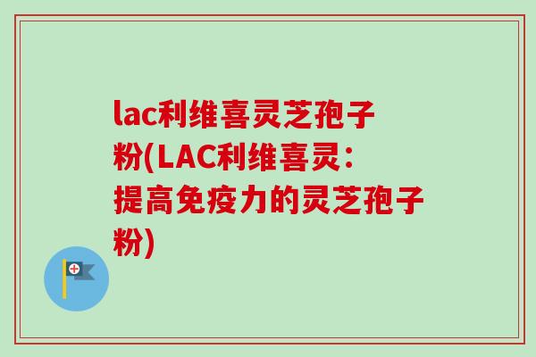 lac利维喜灵芝孢子粉(LAC利维喜灵：提高免疫力的灵芝孢子粉)