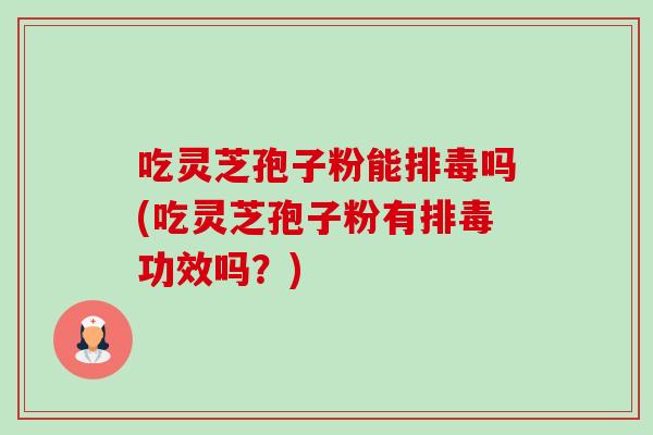 吃灵芝孢子粉能吗(吃灵芝孢子粉有功效吗？)