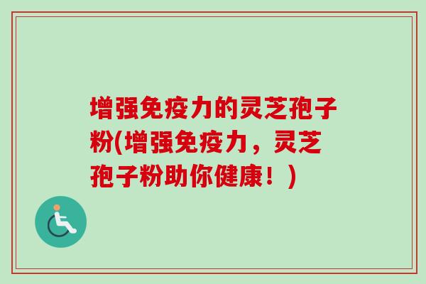 增强免疫力的灵芝孢子粉(增强免疫力,灵芝孢子粉助你健康!) 增强免疫力的灵芝孢子粉(增强免疫力,灵芝孢子粉助你健康!)